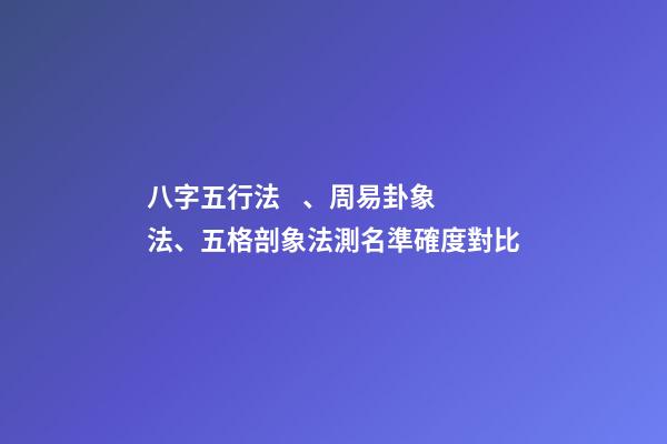 八字五行法、周易卦象法、五格剖象法測名準確度對比